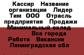 Кассир › Название организации ­ Лидер Тим, ООО › Отрасль предприятия ­ Продажи › Минимальный оклад ­ 12 000 - Все города Работа » Вакансии   . Ленинградская обл.